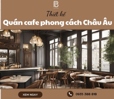 Thiết Kế Quán Cafe Phong Cách Châu Âu Sang Trọng